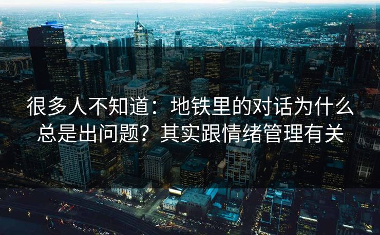 很多人不知道：地铁里的对话为什么总是出问题？其实跟情绪管理有关