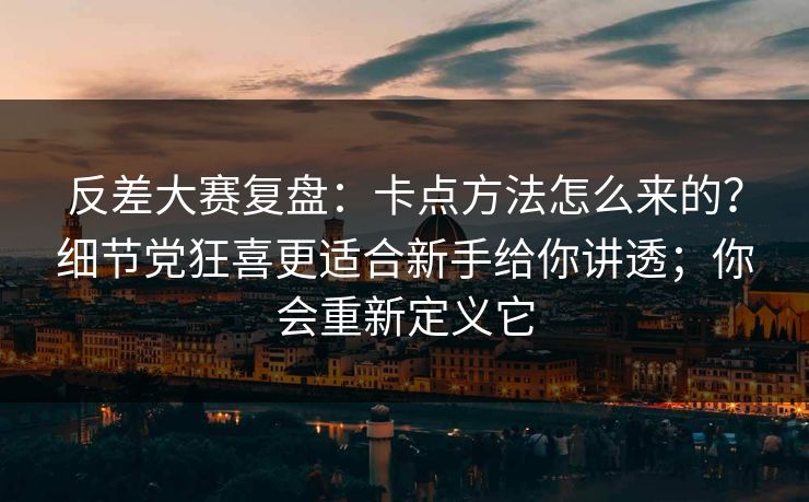 反差大赛复盘:卡点方法怎么来的?细节党狂喜更适合新手给你讲透;你会重新定义它 反差大赛复盘:卡点方法怎么来的?细节党狂喜更适合新手给你讲透;你会重新定义它