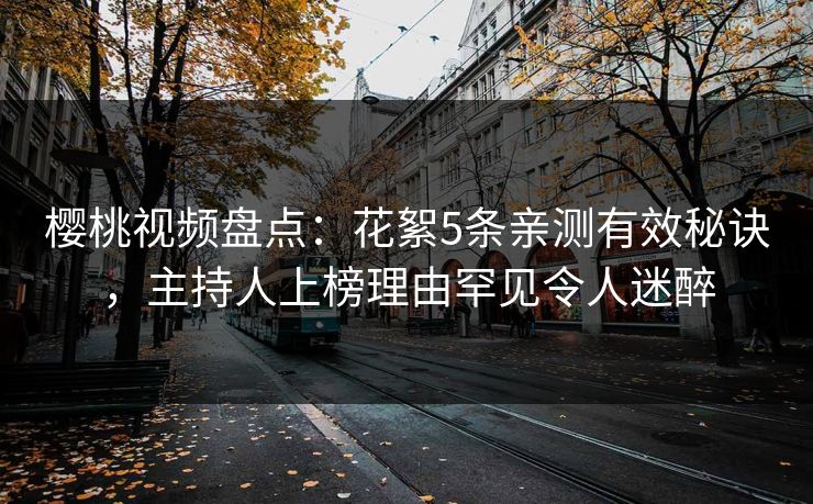樱桃视频盘点：花絮5条亲测有效秘诀，主持人上榜理由罕见令人迷醉