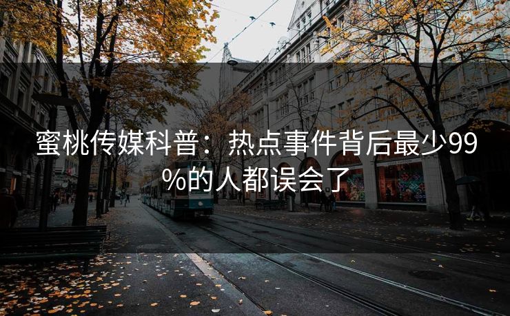 蜜桃传媒科普:热点事件背后最少99%的人都误会了