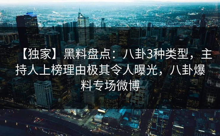 【独家】黑料盘点:八卦3种类型,主持人上榜理由极其令人曝光,八卦爆料专场微博 【独家】黑料盘点:八卦3种类型,主持人上榜理由极其令人曝光,八卦爆料专场微博
